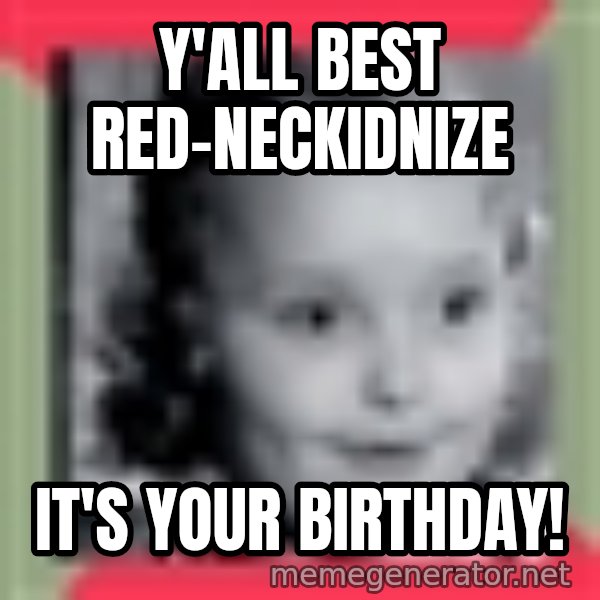 Honey Boo Boo Child meme: Y'all best red-neckidnize / it's your birthday!