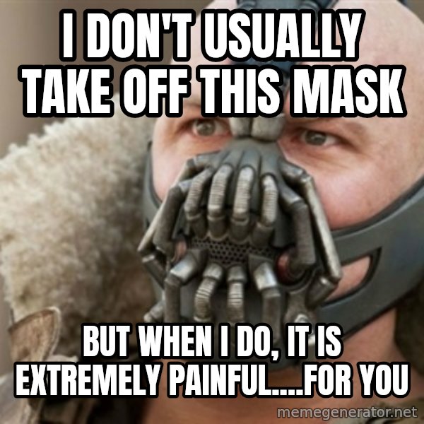 Bane meme: I don't usually take off this maSk / But when I do, it is extRemely painful....for you