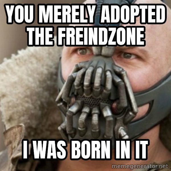 Bane meme: you merely adopted the Freindzone / i was born in it