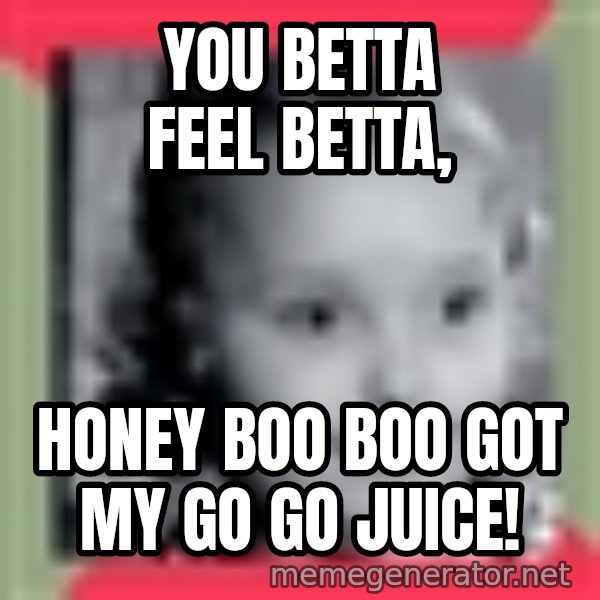 Honey Boo Boo Child meme: You betta feel BETta, / Honey boo boo got my go go juice!