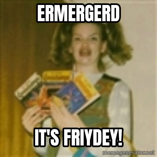 Ermagherd Girl meme: ERMERGERD / It's FRIyDEY!