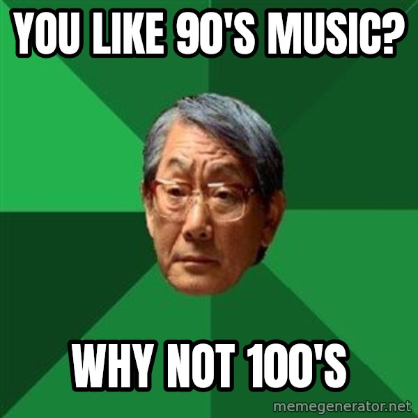 High Expectations Asian Father meme: You like 90's music? / why not 100's