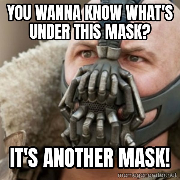 Bane meme: You wanna know what's under this mask? / It's another mask!