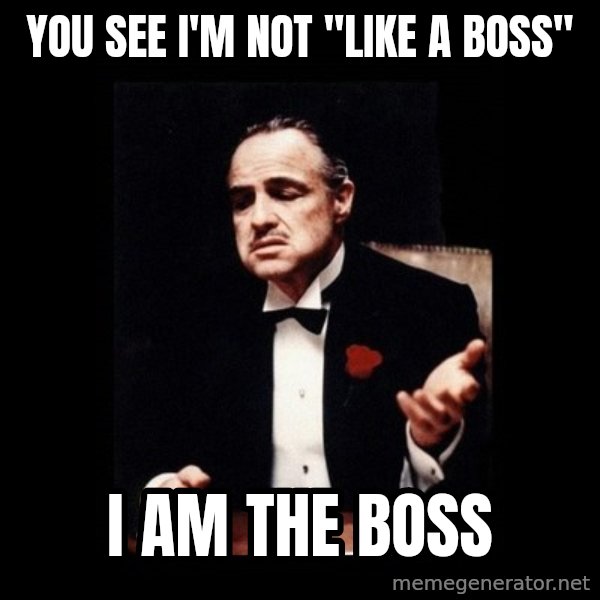 The Godfather meme: YOU SEE I'M NOT "LIKE A BOSS" / I AM THE BOSS