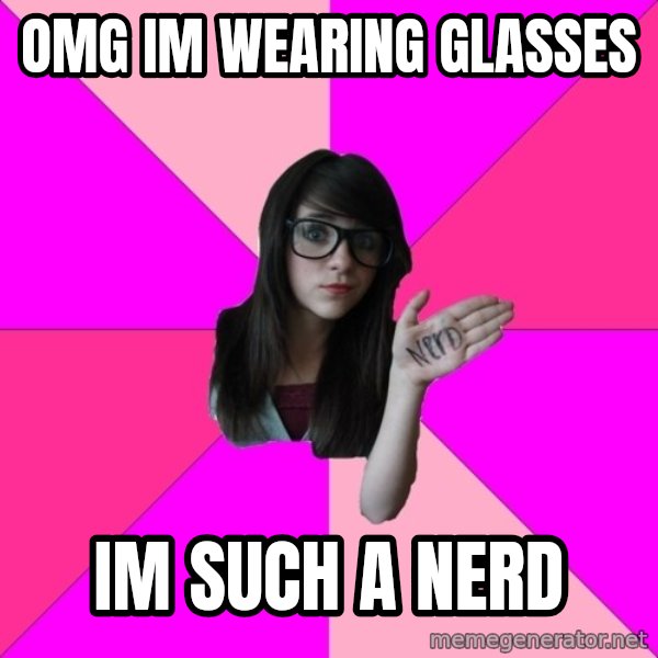 Idiot Nerd Girl meme: omg im wearing glasses / im such a nerd
