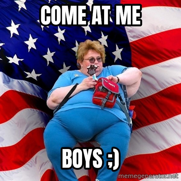 Obese American meme: COME AT ME / BOYS ;)