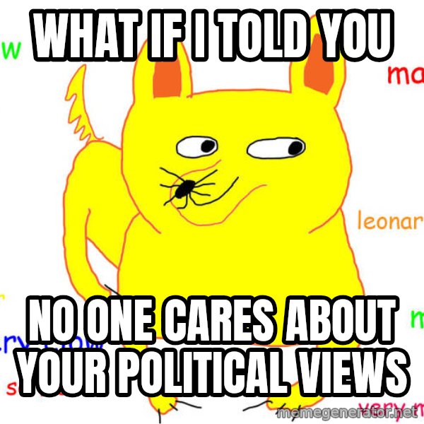 What If I Told You meme: What if i told you / no one cares about your political views