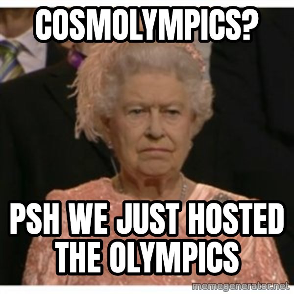 Unimpressed Queen meme: cosmolympics? / psh we just hosted the olympics
