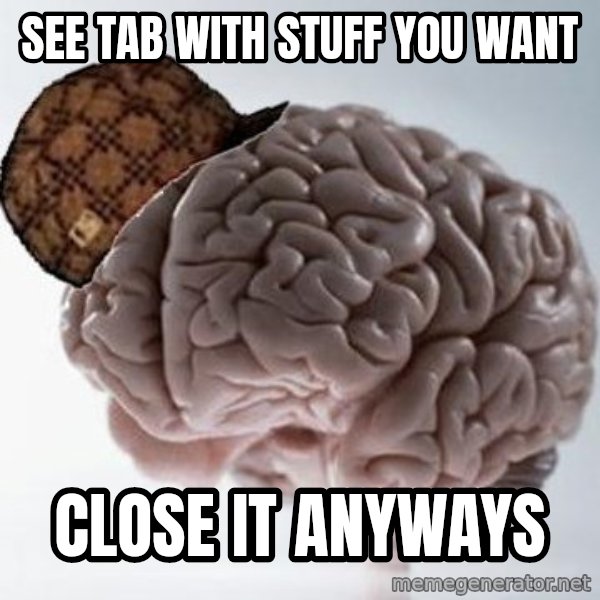 Scumbag Brain meme: see tab with stuff you want / Close it anyways