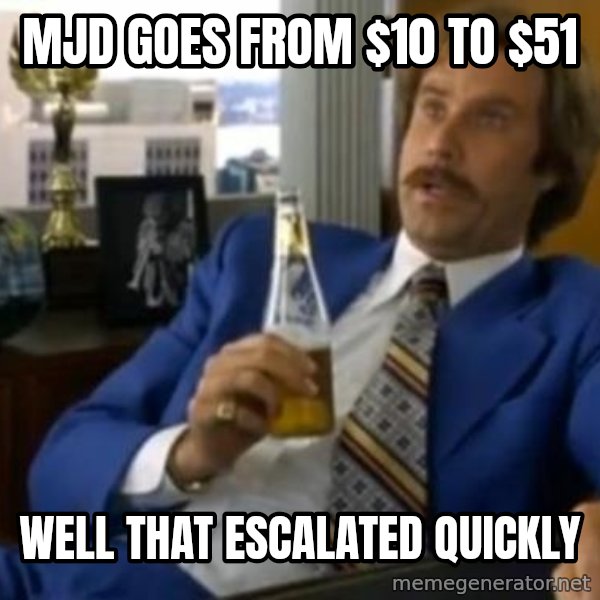 That escalated quickly-Ron Burgundy meme: MJD Goes from $10 to $51 / well that escalated quickly