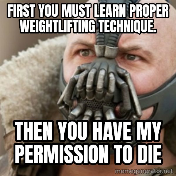 Bane meme: first you must learn proper weightlifting technique. / then you have my permission to die