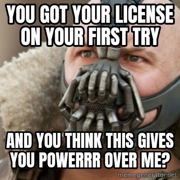 Bane meme: You got your license on your fIrst try / And you think this gives you powerrR over me?
