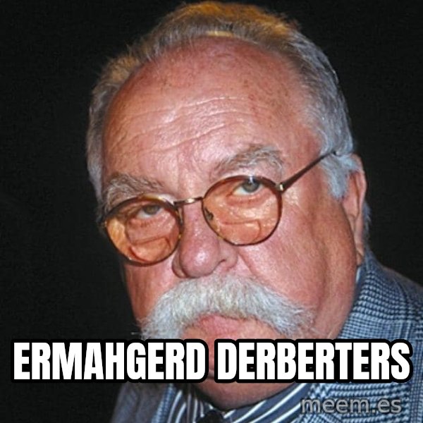 Wilford Brimley meme: ERMAHGERD DERBERTERS