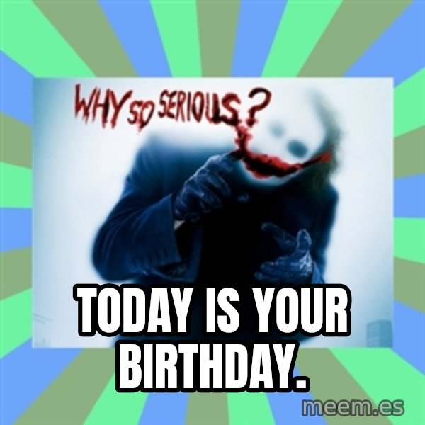 Why So Serious Meme meme: Today is your birthday.