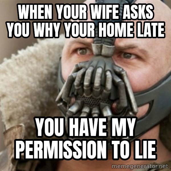 Bane meme: When your wife asks you why your home late / you have my permission to lie