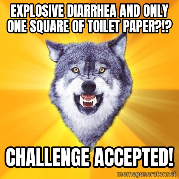 Courage Wolf meme: explosive diarrhea and only one square of toilet paper?!? / challenge accepted!
