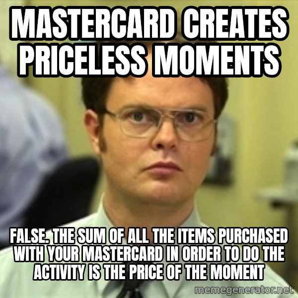 Dwight Schrute meme: Mastercard Creates Priceless Moments / False. the sum of all the items purchased with your mastercard in order to do the activity is the price of the moment
