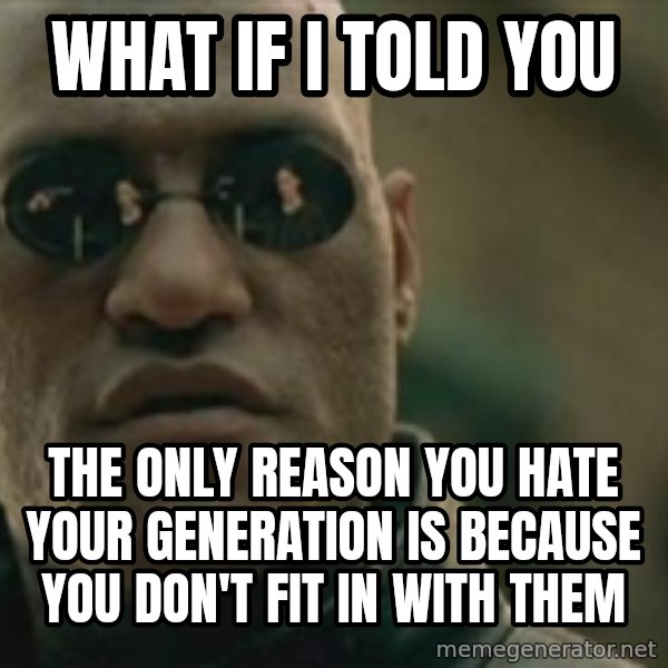 Scumbag Morpheus meme: What if I told you / the only reason you hate your generation is because you don't fit in with them