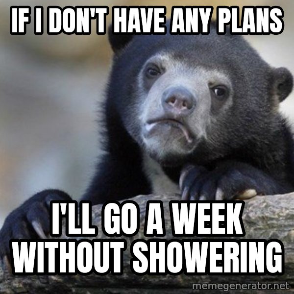 Confession Bear meme: If i don't have any plans / i'll go a week without showering