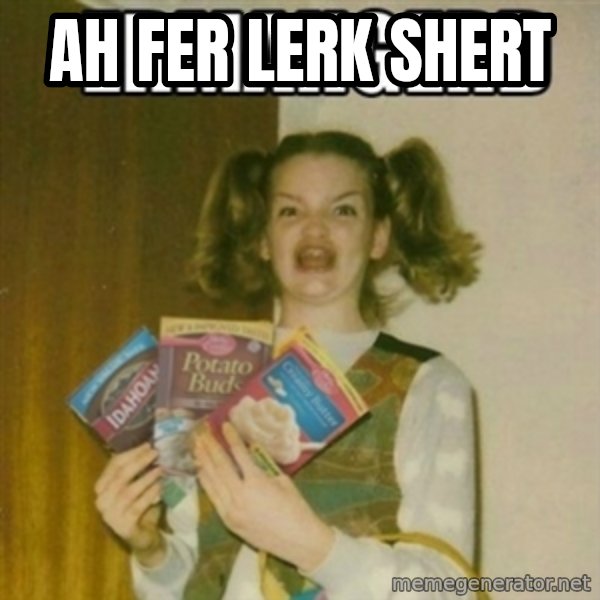 Ermahgerd meme: ah fer lerk shert