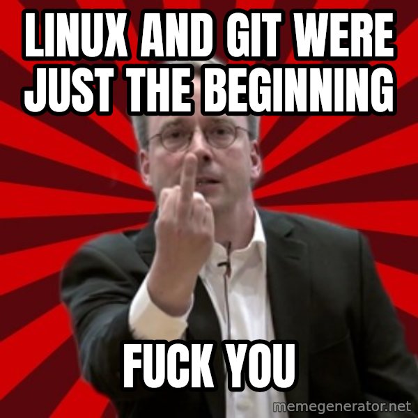 Angry Linus meme: Linux and git were just the beginning / fuck you