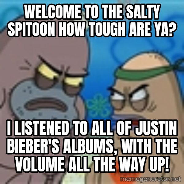Salty Spitoon meme: Welcome to the salty spitoon how tough are ya? / I listened to all of justin bieber's albums, with the volume all the way up!