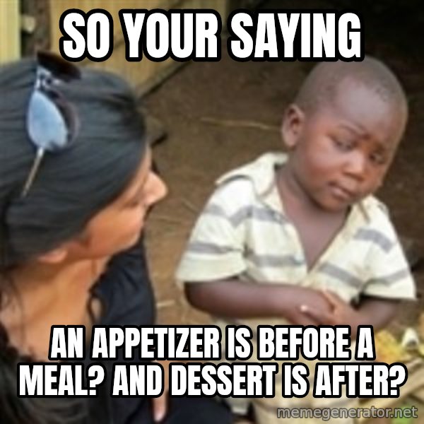 Skeptical african kid  meme: So your saying / an appetizer is before a meal? and dessert is after?
