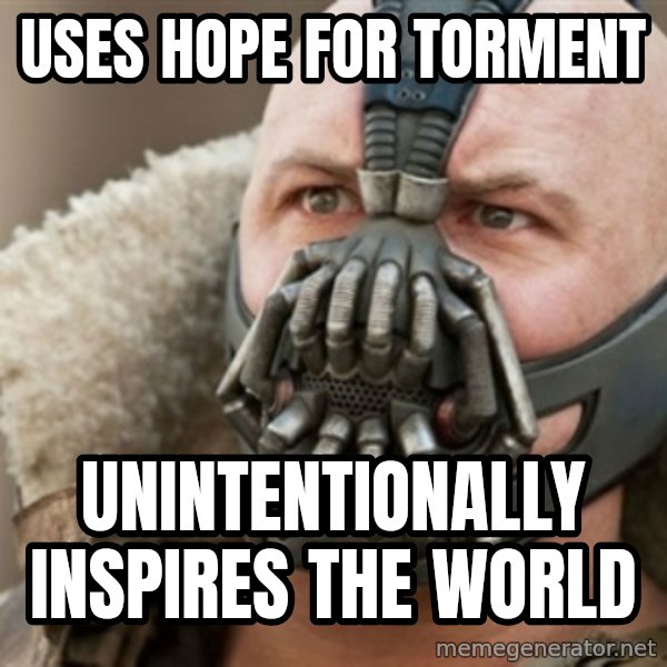 Bane meme: uses hope for torment / unintentionally inspires the world