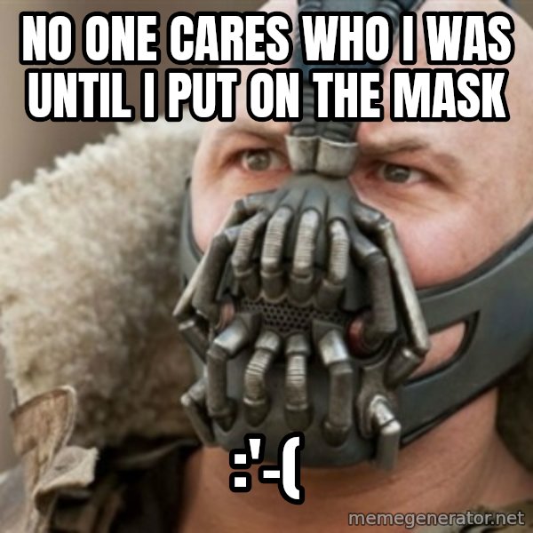 Bane meme: No one cares who I was until I put on the mask / :'-(