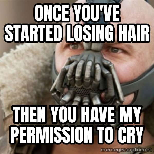 Bane meme: Once you've started losing hair / Then you have my permission to cry