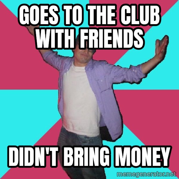 Douchebag Roommate meme: goes to the club with friends / didn't bring money