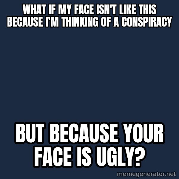 Conspiracy Keanu meme: What if my face isn't like this because I'm thinking of A conspiracy / But because yoUr face is ugly?