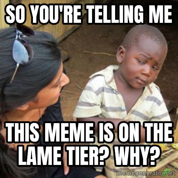 Skeptical 3rd World Kid meme: SO you're telling me / This meme is on the lame tier? Why?
