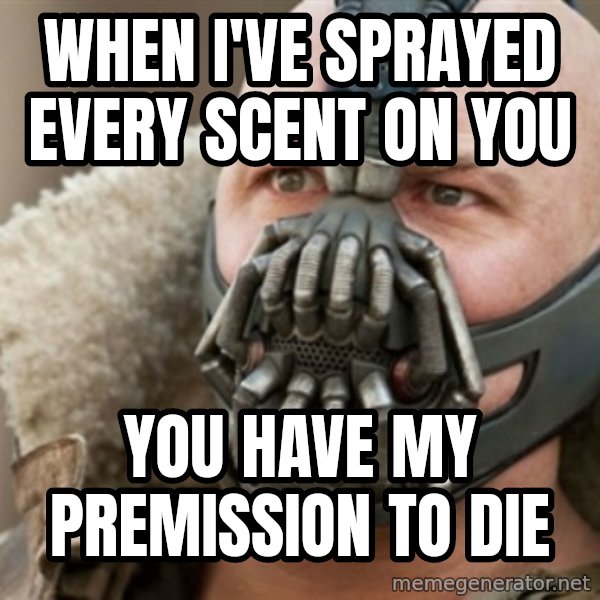 Bane meme: WHEN I'VE SPRAYED EVERY SCENT ON YOU / YOU HAVE MY PREMISSION TO DIE