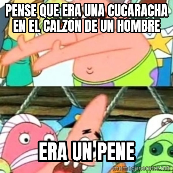 Push it Somewhere Else Patrick meme: pense que era una cucaracha en el calzon de un hombre / era un pene