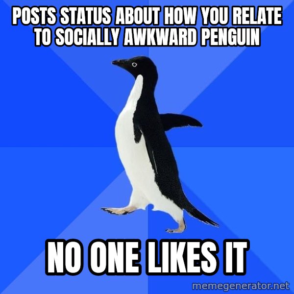 Socially Awkward Penguin meme: posts status about how you relate to socially awkward penguin / no one likes it