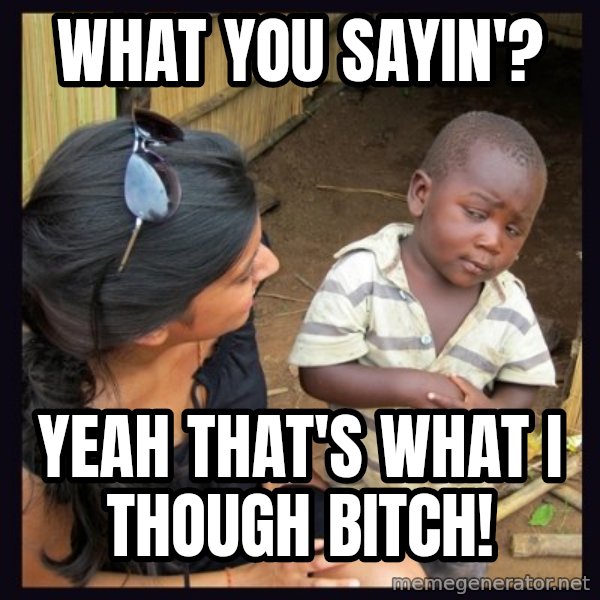 Skeptical third-world kid meme: WHAT YOU SAYIN'? / YEAH THAT'S WHAT I THOUGH BITCH!