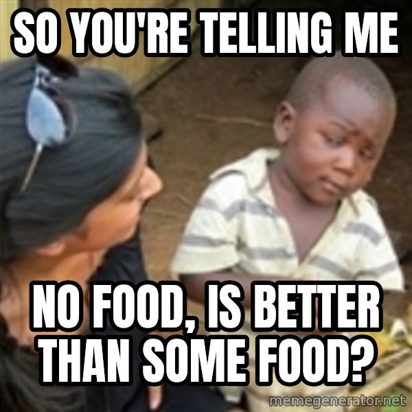 Skeptical african kid  meme: So you're telling me / No food, is better than some food?