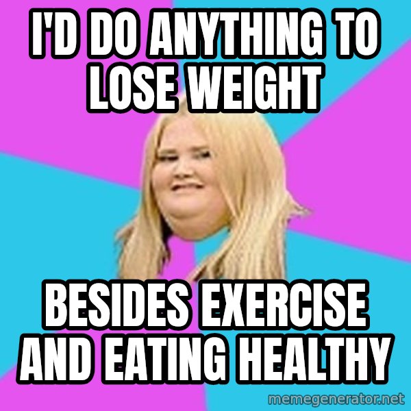 Fat Girl meme: I'D DO ANYTHING TO LOSE WEIGHT / BESIDES EXERCISE AND EATING HEALTHY