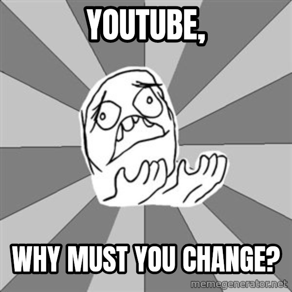 Whyyy??? meme: youtube, / why must you change?