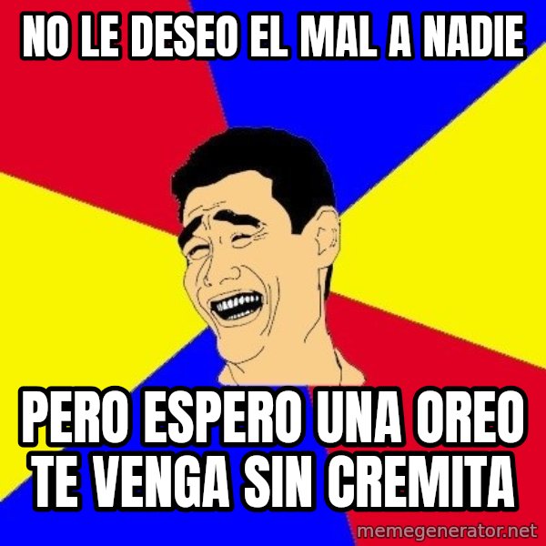journalist meme: No le deseo el mal a nadie / pero espero una oreo te venga sin cremita