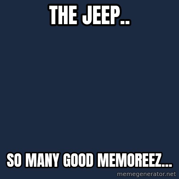 Sadcat meme: the jeep.. / so many good memoreez...