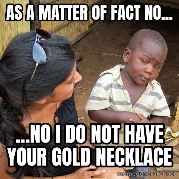 Skeptical African Child meme: as a matter of fact no... / ...no i do not have your gold necklace