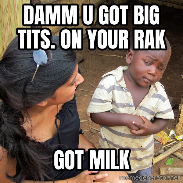 Skeptical African Child meme: DAMM U GOT BIG TITS. ON YOUR RAK / GOT MILK