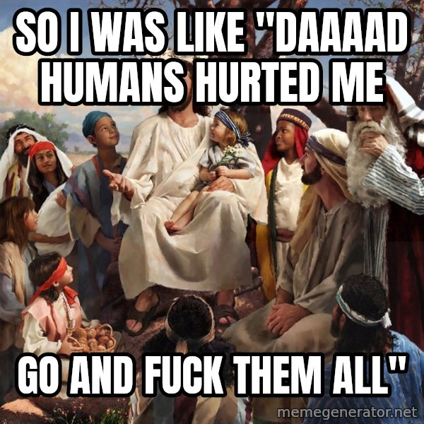 storytime jesus meme: so i was like "daaaad humans hurted me / go and fuck them all"