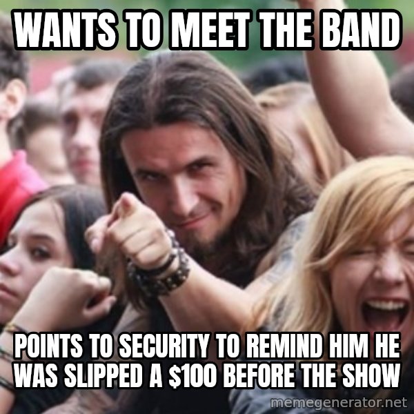 Ridiculously Photogenic Metalhead meme: wants to meet the band / points to security to remind him he was slipped a $100 before the show