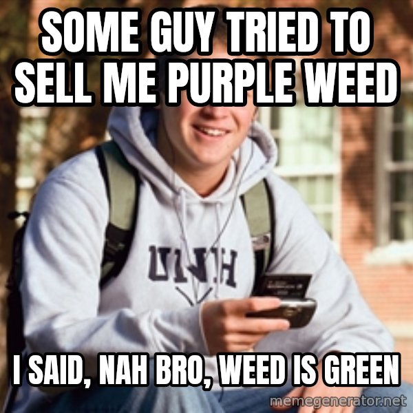 College Freshman meme: some guy tried to sell me purple weed / i said, nah bro, weed is green