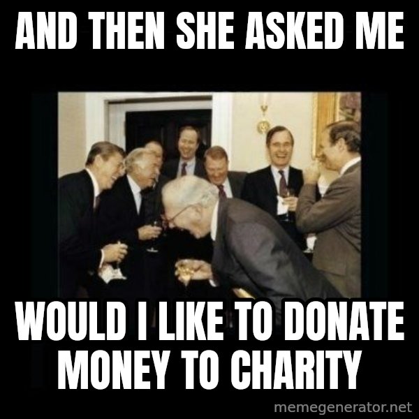 Rich Men Laughing meme: and then she asked me / would i like to donate money to charity