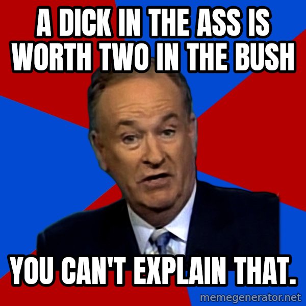 Bill O'Reilly Proves God meme: A DICK IN THE ASS IS WORTH TWO IN THE BUSH / YOU CAN'T EXPLAIN THAT.