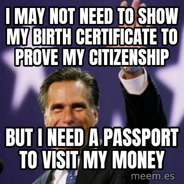 Mitt Romney meme: I may not need to show my birth certificate to Prove my citizenship / But I need a passport to visit my money